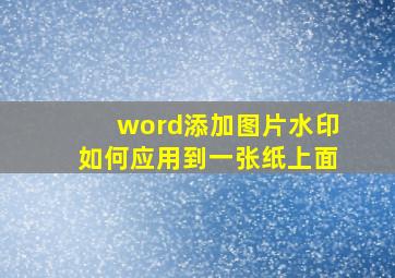 word添加图片水印如何应用到一张纸上面