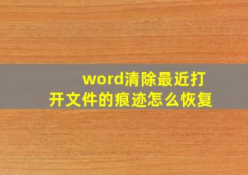 word清除最近打开文件的痕迹怎么恢复