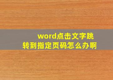 word点击文字跳转到指定页码怎么办啊