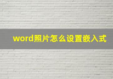 word照片怎么设置嵌入式