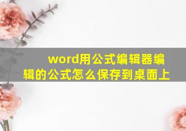 word用公式编辑器编辑的公式怎么保存到桌面上