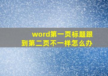 word第一页标题跟到第二页不一样怎么办