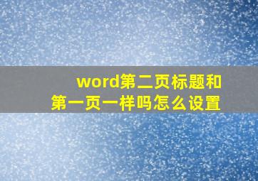 word第二页标题和第一页一样吗怎么设置