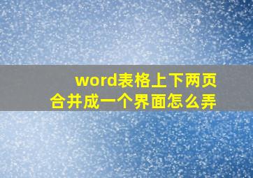 word表格上下两页合并成一个界面怎么弄