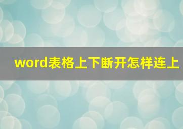 word表格上下断开怎样连上