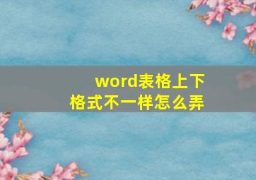 word表格上下格式不一样怎么弄