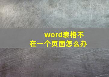 word表格不在一个页面怎么办