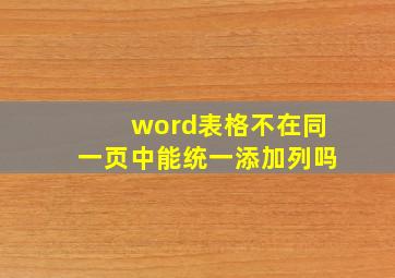 word表格不在同一页中能统一添加列吗