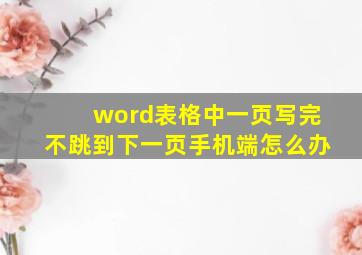 word表格中一页写完不跳到下一页手机端怎么办