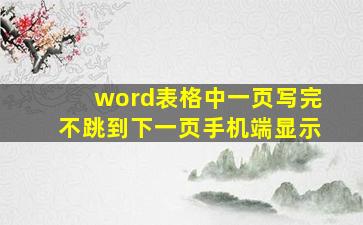 word表格中一页写完不跳到下一页手机端显示