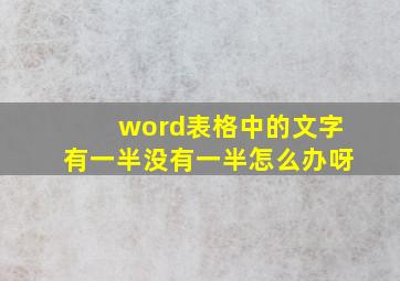 word表格中的文字有一半没有一半怎么办呀