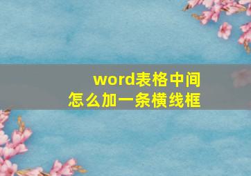 word表格中间怎么加一条横线框