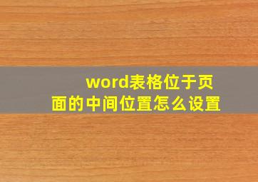 word表格位于页面的中间位置怎么设置