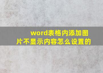 word表格内添加图片不显示内容怎么设置的