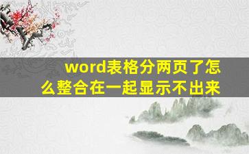 word表格分两页了怎么整合在一起显示不出来