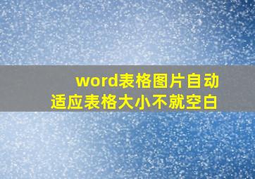 word表格图片自动适应表格大小不就空白