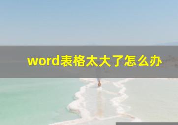 word表格太大了怎么办