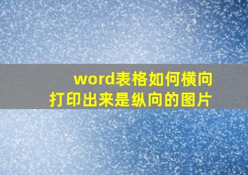 word表格如何横向打印出来是纵向的图片