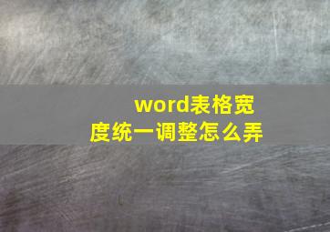 word表格宽度统一调整怎么弄