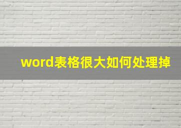 word表格很大如何处理掉