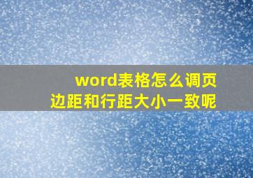 word表格怎么调页边距和行距大小一致呢