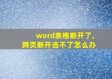 word表格断开了,跨页断开选不了怎么办