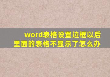 word表格设置边框以后里面的表格不显示了怎么办