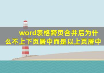 word表格跨页合并后为什么不上下页居中而是以上页居中