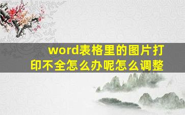 word表格里的图片打印不全怎么办呢怎么调整