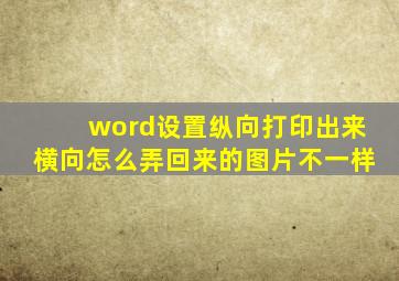 word设置纵向打印出来横向怎么弄回来的图片不一样