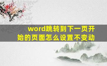 word跳转到下一页开始的页面怎么设置不变动