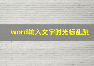 word输入文字时光标乱跳