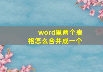 word里两个表格怎么合并成一个