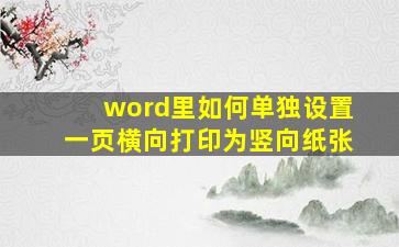 word里如何单独设置一页横向打印为竖向纸张