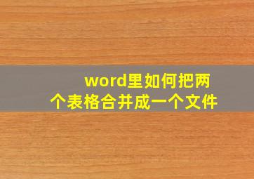 word里如何把两个表格合并成一个文件