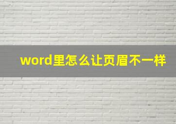 word里怎么让页眉不一样