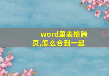 word里表格跨页,怎么合到一起