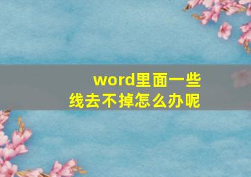 word里面一些线去不掉怎么办呢