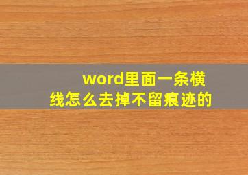 word里面一条横线怎么去掉不留痕迹的