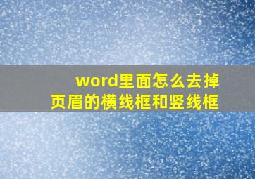 word里面怎么去掉页眉的横线框和竖线框