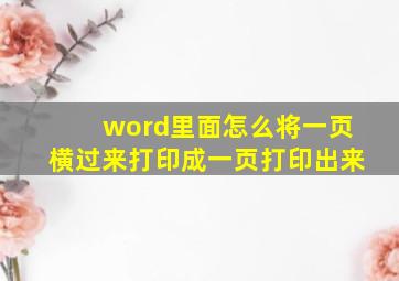 word里面怎么将一页横过来打印成一页打印出来