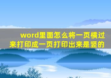 word里面怎么将一页横过来打印成一页打印出来是竖的