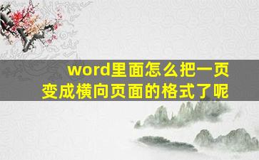 word里面怎么把一页变成横向页面的格式了呢