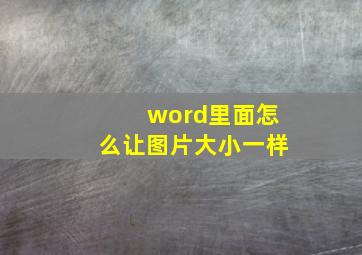 word里面怎么让图片大小一样