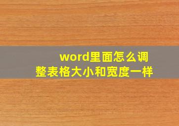 word里面怎么调整表格大小和宽度一样