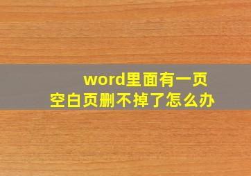 word里面有一页空白页删不掉了怎么办