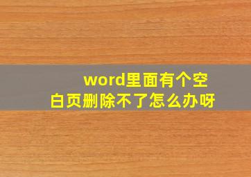 word里面有个空白页删除不了怎么办呀