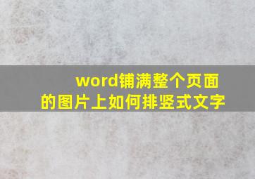 word铺满整个页面的图片上如何排竖式文字