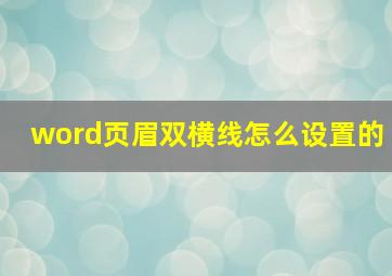 word页眉双横线怎么设置的