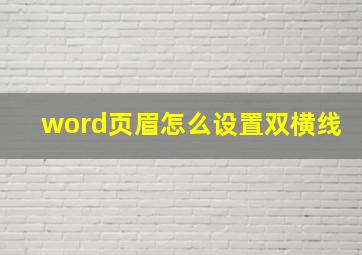 word页眉怎么设置双横线